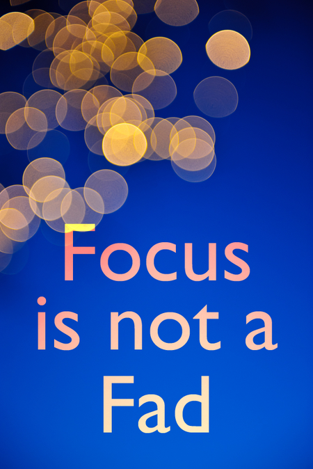Focus is Not a Fad